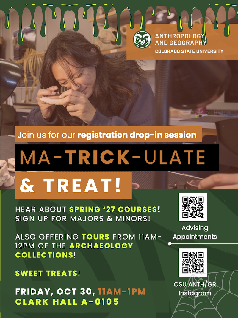 Halloween-themed poster for CSU Anthropology and Geography’s “Ma-trick-ulate & Treat!” registration drop-in session, Friday, October 30, 11 a.m.–1 p.m., Clark Hall A-0105. Learn about Spring 2027 courses, sign up for majors and minors, and enjoy sweet treats. Archaeology collections tours run 11 a.m.–noon. QR codes link to advising appointments and the department’s Instagram. Background photo shows a person examining an object through a magnifier.